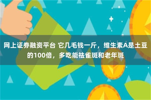 网上证劵融资平台 它几毛钱一斤，维生素A是土豆的100倍，多吃能祛雀斑和老年斑