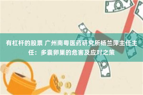 有杠杆的股票 广州南粤医药研究所杨兰萍主任主任：多囊卵巢的危害及应对之策