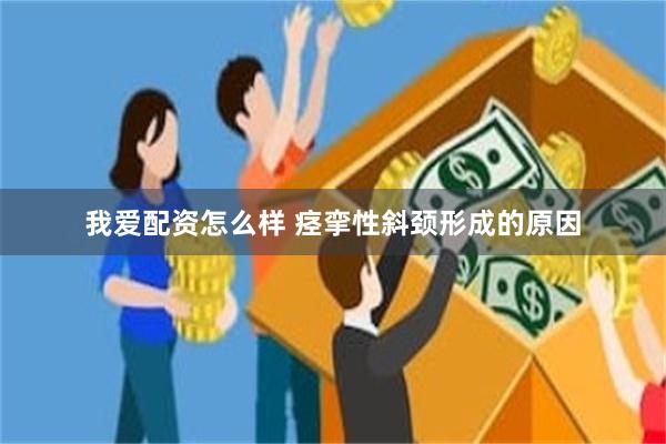 我爱配资怎么样 痉挛性斜颈形成的原因