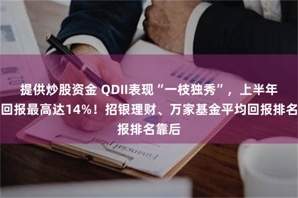 提供炒股资金 QDII表现“一枝独秀”，上半年平均回报最高达14%！招银理财、万家基金平均回报排名靠后