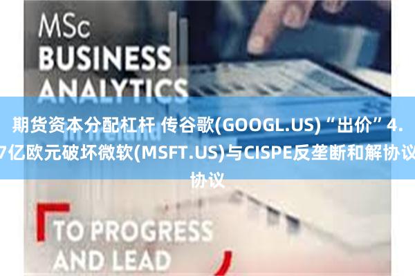 期货资本分配杠杆 传谷歌(GOOGL.US)“出价”4.7亿欧元破坏微软(MSFT.US)与CISPE反垄断和解协议