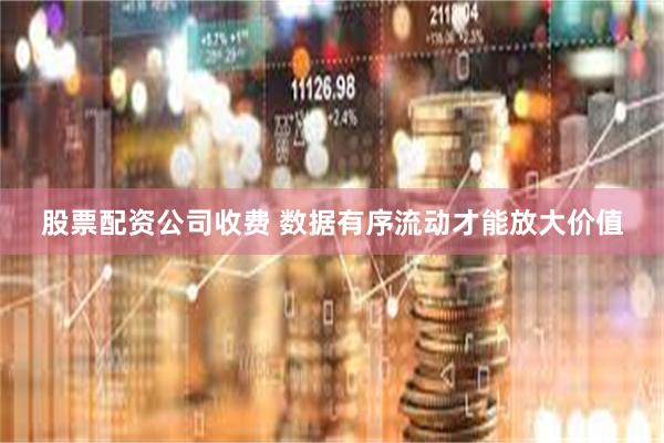 股票配资公司收费 数据有序流动才能放大价值