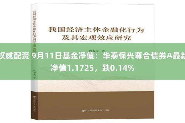 权威配资 9月11日基金净值：华泰保兴尊合债券A最新净值1.1725，跌0.14%