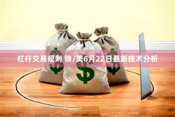 杠杆交易规则 镑/美6月22日最新技术分析