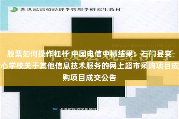 股票如何操作杠杆 中国电信中标结果：石门县夹山镇中心学校关于其他信息技术服务的网上超市采购项目成交公告