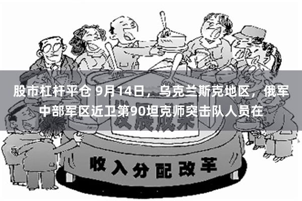 股市杠杆平仓 9月14日，乌克兰斯克地区，俄军中部军区近卫第90坦克师突击队人员在