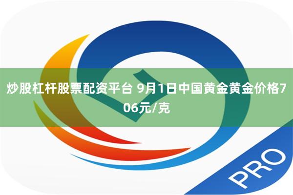 炒股杠杆股票配资平台 9月1日中国黄金黄金价格706元/克