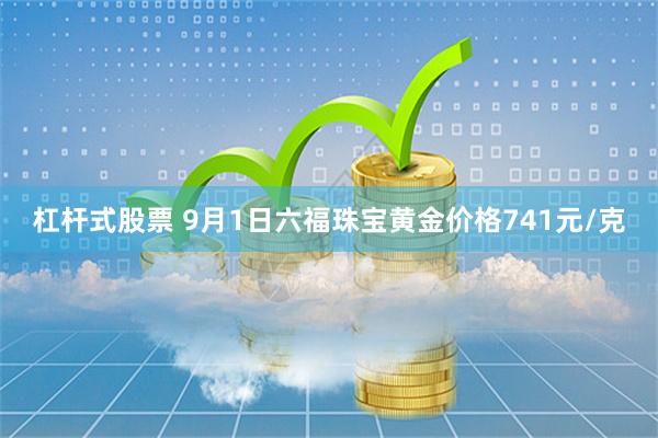 杠杆式股票 9月1日六福珠宝黄金价格741元/克