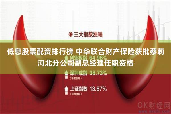 低息股票配资排行榜 中华联合财产保险获批蔡莉河北分公司副总经理任职资格