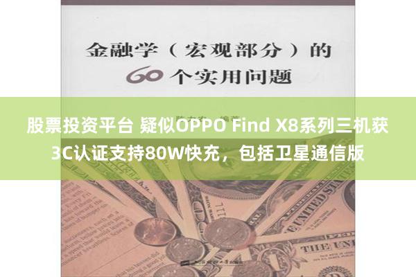 股票投资平台 疑似OPPO Find X8系列三机获3C认证支持80W快充，包括卫星通信版