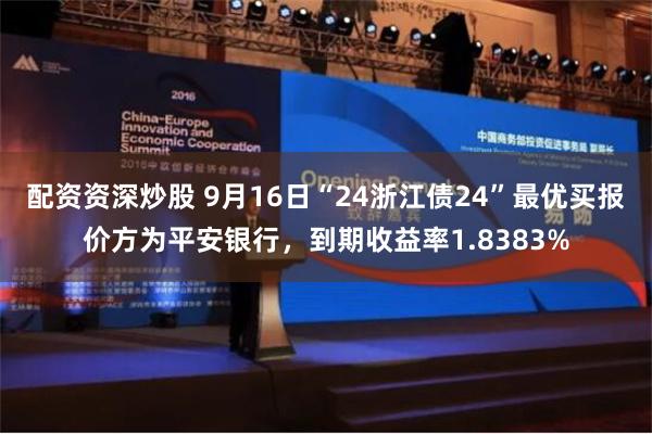 配资资深炒股 9月16日“24浙江债24”最优买报价方为平安银行，到期收益率1.8383%