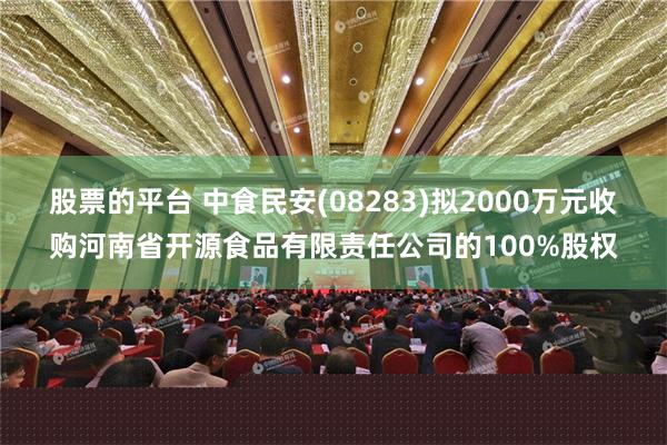 股票的平台 中食民安(08283)拟2000万元收购河南省开源食品有限责任公司的100%股权