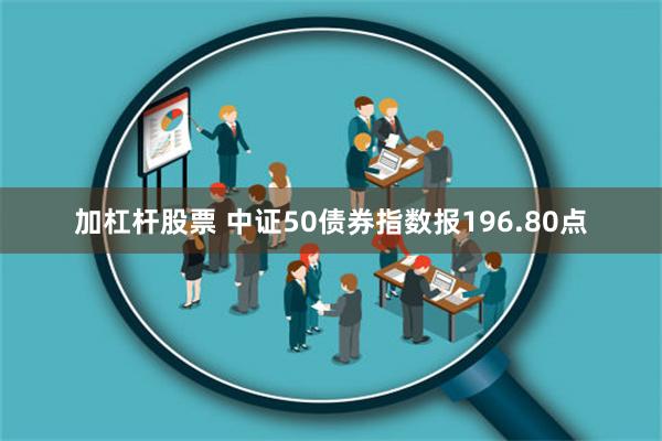 加杠杆股票 中证50债券指数报196.80点