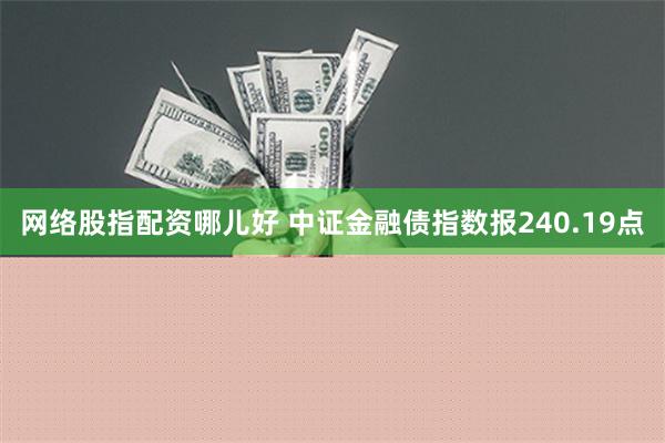 网络股指配资哪儿好 中证金融债指数报240.19点