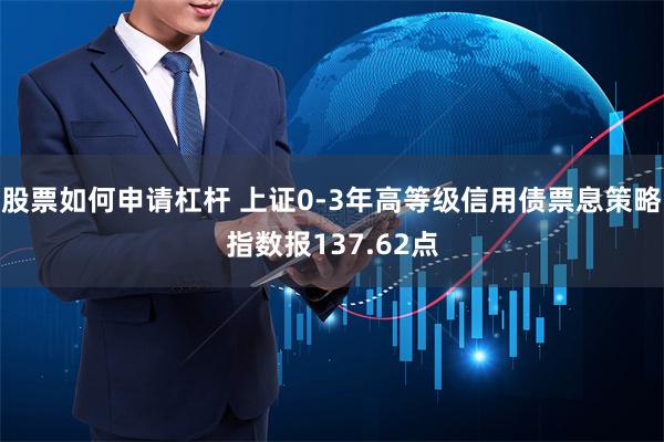 股票如何申请杠杆 上证0-3年高等级信用债票息策略指数报137.62点