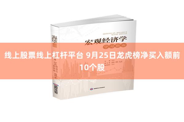 线上股票线上杠杆平台 9月25日龙虎榜净买入额前10个股