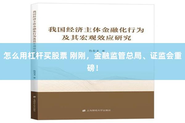 怎么用杠杆买股票 刚刚，金融监管总局、证监会重磅！