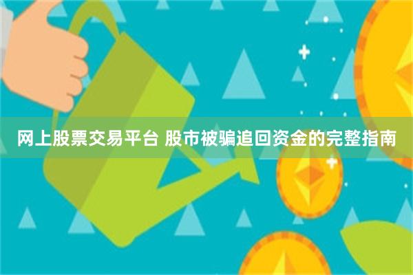 网上股票交易平台 股市被骗追回资金的完整指南