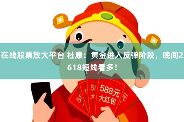 在线股票放大平台 杜康：黄金进入反弹阶段，晚间2618短线看多！