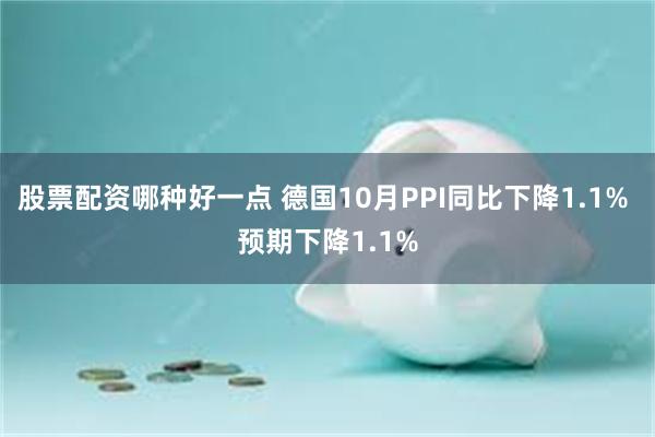 股票配资哪种好一点 德国10月PPI同比下降1.1% 预期下降1.1%