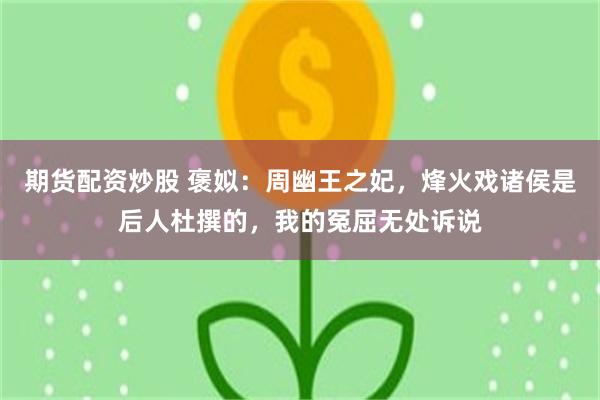 期货配资炒股 褒姒：周幽王之妃，烽火戏诸侯是后人杜撰的，我的冤屈无处诉说