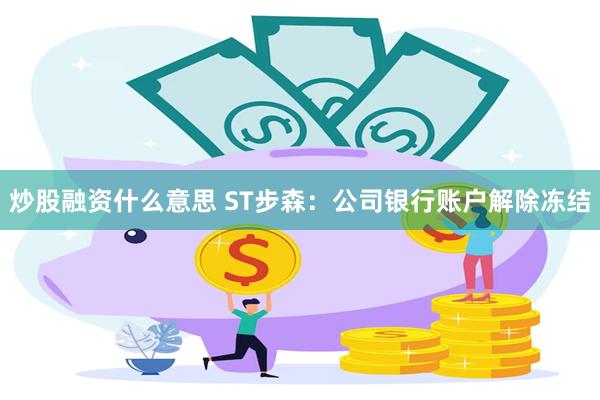 炒股融资什么意思 ST步森：公司银行账户解除冻结