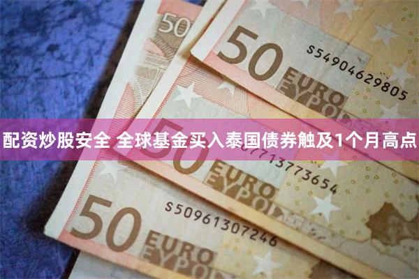 配资炒股安全 全球基金买入泰国债券触及1个月高点