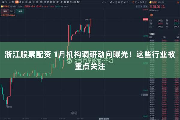 浙江股票配资 1月机构调研动向曝光！这些行业被重点关注