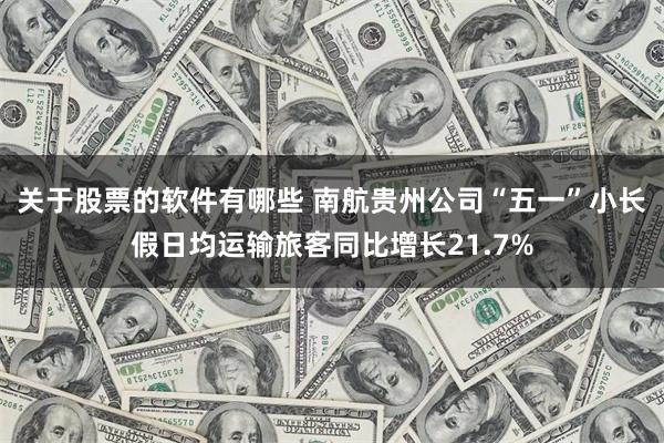 关于股票的软件有哪些 南航贵州公司“五一”小长假日均运输旅客同比增长21.7%