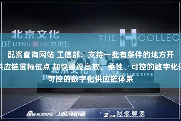 配资查询网站 工信部：支持一批有条件的地方开展数字化供应链贯标试点 加快建设高效、柔性、可控的数字化供应链体系