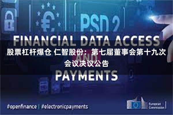 股票杠杆爆仓 仁智股份：第七届董事会第十九次会议决议公告