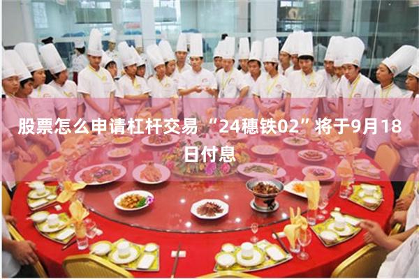 股票怎么申请杠杆交易 “24穗铁02”将于9月18日付息