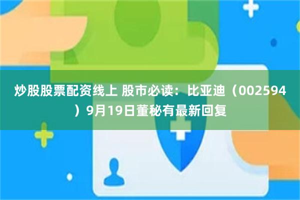 炒股股票配资线上 股市必读：比亚迪（002594）9月19日董秘有最新回复