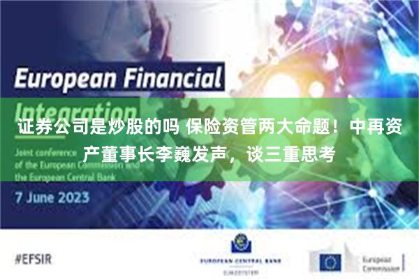 证券公司是炒股的吗 保险资管两大命题！中再资产董事长李巍发声，谈三重思考